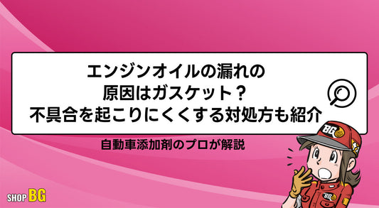 エンジンオイルの漏れの原因はガスケット?不具合を起こりにくくする対処方も紹介