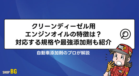クリーンディーゼル用エンジンオイルの特徴は?対応する規格や最強添加剤も紹介