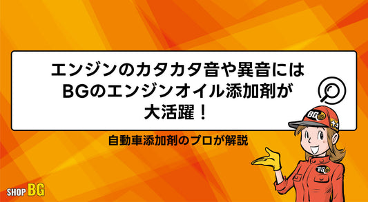 エンジンのカタカタ音や異音にはBGのエンジンオイル添加剤が大活躍！
